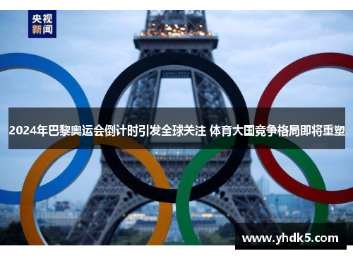 2024年巴黎奥运会倒计时引发全球关注 体育大国竞争格局即将重塑