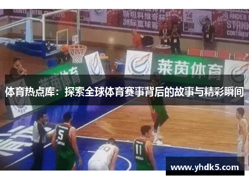体育热点库：探索全球体育赛事背后的故事与精彩瞬间