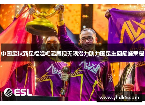 中国足球新星福娃崛起展现无限潜力助力国足重回巅峰荣耀