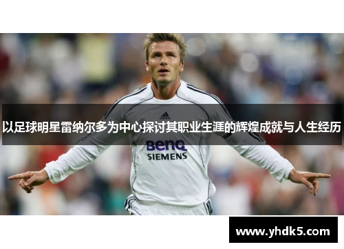 以足球明星雷纳尔多为中心探讨其职业生涯的辉煌成就与人生经历