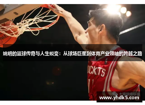姚明的篮球传奇与人生蜕变：从球场巨星到体育产业领袖的跨越之路