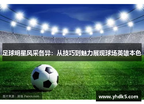 足球明星风采各异：从技巧到魅力展现球场英雄本色