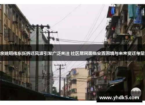 余姚明伟东张拆迁风波引发广泛关注 社区居民面临安置困境与未来变迁考量