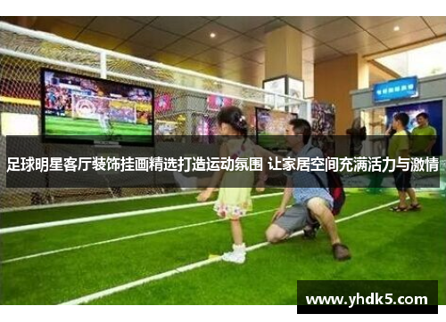 足球明星客厅装饰挂画精选打造运动氛围 让家居空间充满活力与激情