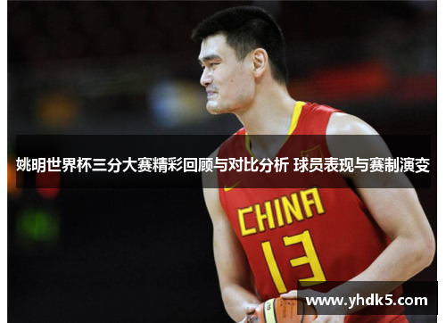 姚明世界杯三分大赛精彩回顾与对比分析 球员表现与赛制演变