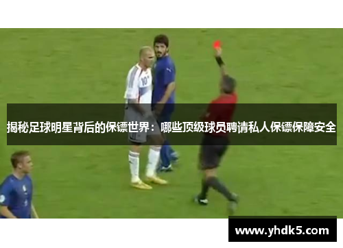 揭秘足球明星背后的保镖世界：哪些顶级球员聘请私人保镖保障安全