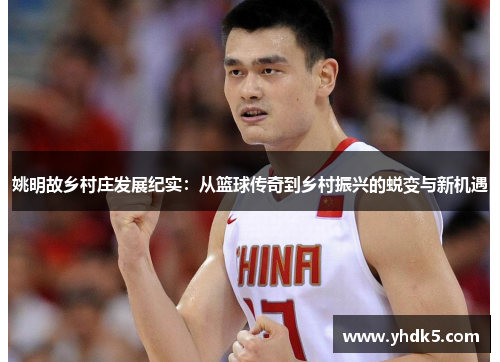 姚明故乡村庄发展纪实：从篮球传奇到乡村振兴的蜕变与新机遇