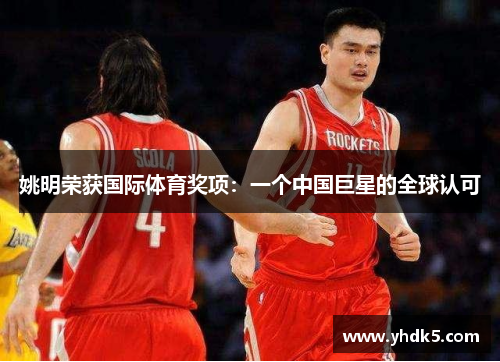 姚明荣获国际体育奖项：一个中国巨星的全球认可