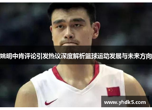 姚明中肯评论引发热议深度解析篮球运动发展与未来方向