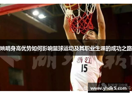 姚明身高优势如何影响篮球运动及其职业生涯的成功之路