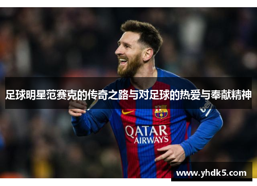 足球明星范赛克的传奇之路与对足球的热爱与奉献精神