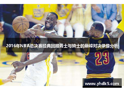 2016年NBA总决赛经典回顾勇士与骑士的巅峰对决录像分析