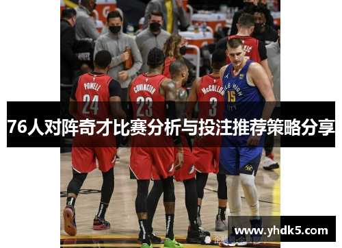 76人对阵奇才比赛分析与投注推荐策略分享