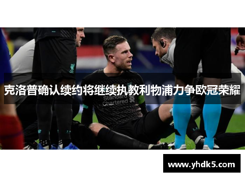 克洛普确认续约将继续执教利物浦力争欧冠荣耀