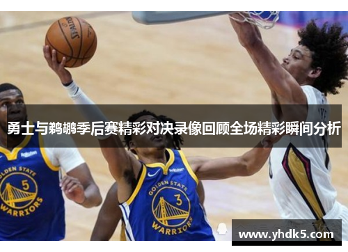 勇士与鹈鹕季后赛精彩对决录像回顾全场精彩瞬间分析