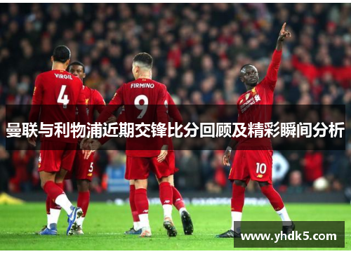 曼联与利物浦近期交锋比分回顾及精彩瞬间分析