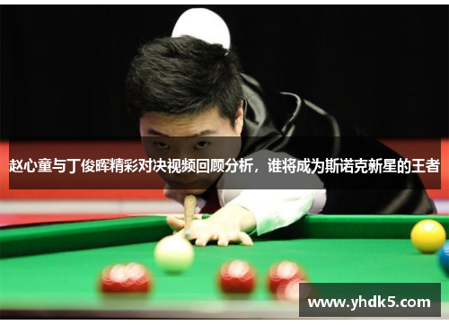 赵心童与丁俊晖精彩对决视频回顾分析，谁将成为斯诺克新星的王者